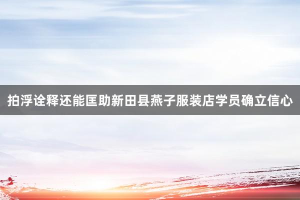 拍浮诠释还能匡助新田县燕子服装店学员确立信心