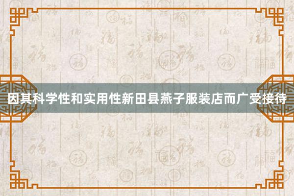 因其科学性和实用性新田县燕子服装店而广受接待